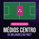 Os melhores médios centro do FM27 destaque-os-melhores-medios-centro-do-fm27