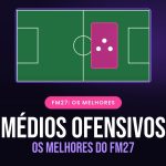 Os melhores médios ofensivos do FM27 destaque-os-melhores-medios-ofensivos-do-fm27